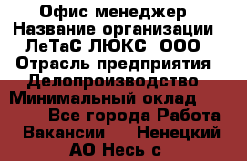 Офис-менеджер › Название организации ­ ЛеТаС-ЛЮКС, ООО › Отрасль предприятия ­ Делопроизводство › Минимальный оклад ­ 13 000 - Все города Работа » Вакансии   . Ненецкий АО,Несь с.